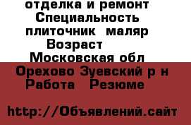 отделка и ремонт › Специальность ­ плиточник- маляр › Возраст ­ 41 - Московская обл., Орехово-Зуевский р-н Работа » Резюме   